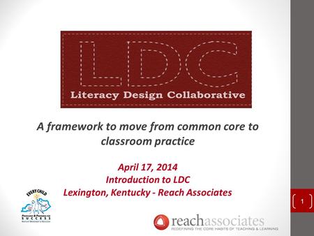 A framework to move from common core to classroom practice April 17, 2014 Introduction to LDC Lexington, Kentucky - Reach Associates 1.