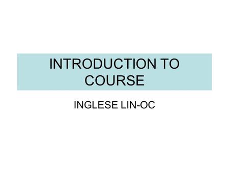 INTRODUCTION TO COURSE INGLESE LIN-OC. THE GROUPS B1 : Wednesday Lab B CLA 15.00-17.00 Friday Aula 5 CLA 11.00-13.00 B2c : Wednesday Aula 1 CLA 14.00-15.00.