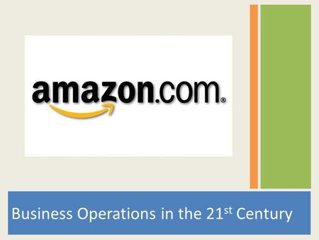 Business Operations in the 21 st Century. Humble Beginnings....... Jeff Bezos founded Amazon in 1995 “use the Internet to transform book buying into the.