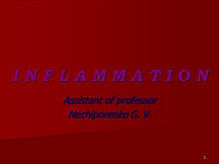 1 I N F L A M M A T I O N Assistant of professor Nechiporenko G. V.