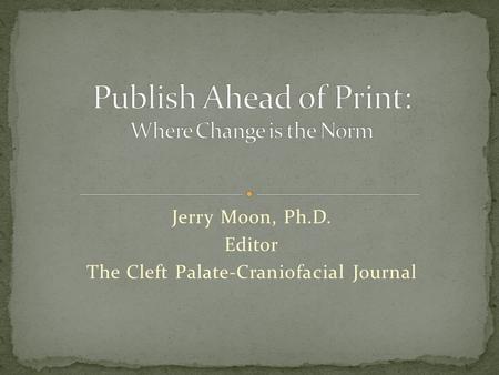 Jerry Moon, Ph.D. Editor The Cleft Palate-Craniofacial Journal.