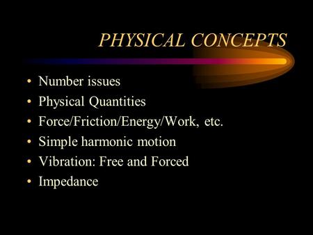 PHYSICAL CONCEPTS Number issues Physical Quantities Force/Friction/Energy/Work, etc. Simple harmonic motion Vibration: Free and Forced Impedance.