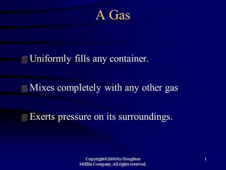 Copyright©2000 by Houghton Mifflin Company. All rights reserved. 1 A Gas 4 Uniformly fills any container. 4 Mixes completely with any other gas 4 Exerts.