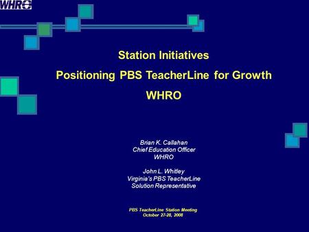 PBS TeacherLine Station Meeting October 27-28, 2008 Station Initiatives Positioning PBS TeacherLine for Growth WHRO Brian K. Callahan Chief Education Officer.
