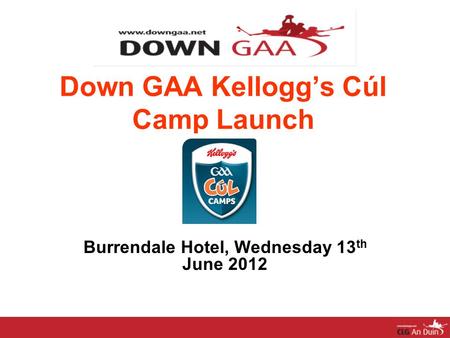 Down GAA Kellogg’s Cúl Camp Launch Burrendale Hotel, Wednesday 13 th June 2012.