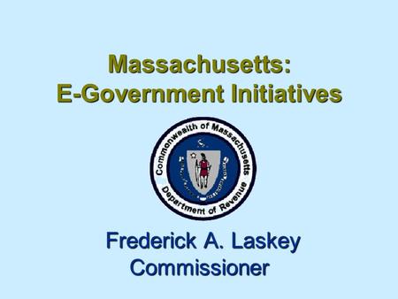 Massachusetts: E-Government Initiatives Frederick A. Laskey Commissioner.