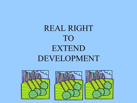 REAL RIGHT TO EXTEND DEVELOPMENT. Why? Developers came up with a unique idea to improve their cash flow, instead of building a complex in phases they.