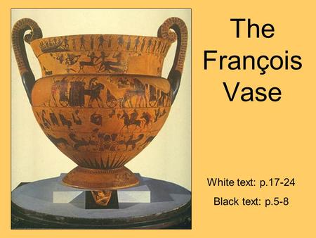 The François Vase White text: p.17-24 Black text: p.5-8.