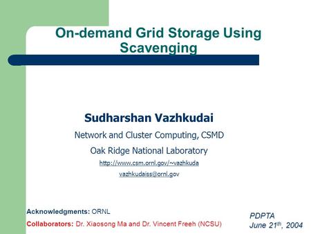 On-demand Grid Storage Using Scavenging Sudharshan Vazhkudai Network and Cluster Computing, CSMD Oak Ridge National Laboratory