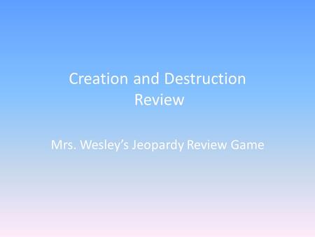 Creation and Destruction Review Mrs. Wesley’s Jeopardy Review Game.