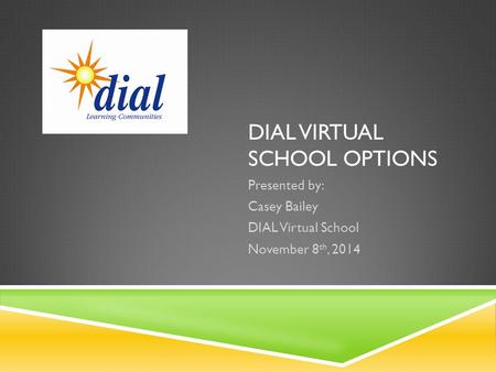 DIAL VIRTUAL SCHOOL OPTIONS Presented by: Casey Bailey DIAL Virtual School November 8 th, 2014.