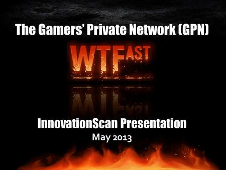 The Gamers’ Private Network (GPN) InnovationScan Presentation May 2013.