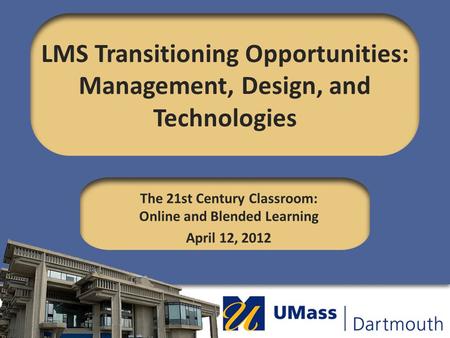 LMS Transitioning Opportunities: Management, Design, and Technologies The 21st Century Classroom: Online and Blended Learning April 12, 2012.