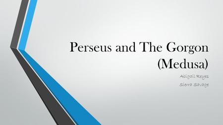 Perseus and The Gorgon (Medusa) Abigail Reyes Sierra Savage.