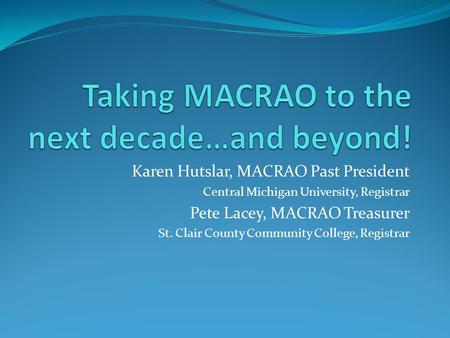 Karen Hutslar, MACRAO Past President Central Michigan University, Registrar Pete Lacey, MACRAO Treasurer St. Clair County Community College, Registrar.