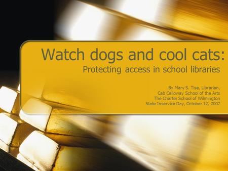 Watch dogs and cool cats: Protecting access in school libraries By Mary S. Tise, Librarian, Cab Calloway School of the Arts The Charter School of Wilmington.