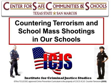 Institute for Criminal Justice Studies Countering Terrorism and School Mass Shootings in Our Schools ©This TCLEOSE approved Crime Prevention Curriculum.