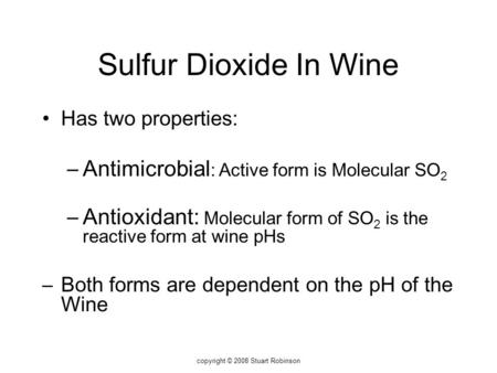 Sulfur Dioxide In Wine Has two properties: –Antimicrobial : Active form is Molecular SO 2 –Antioxidant: Molecular form of SO 2 is the reactive form at.