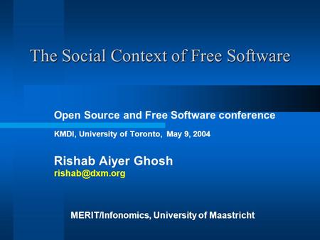 The Social Context of Free Software Open Source and Free Software conference KMDI, University of Toronto, May 9, 2004 Rishab Aiyer Ghosh