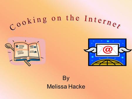 By Melissa Hacke.. A Brief History We have always needed to eat that that has always mad cooking a part of life. Cooking has evolved from an oral tradition.