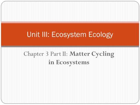 Chapter 3 Part II: Matter Cycling in Ecosystems Unit III: Ecosystem Ecology.