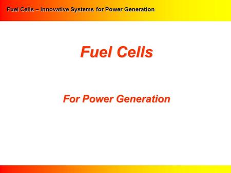 Fuel Cells – Innovative Systems for Power Generation Fuel Cells For Power Generation.