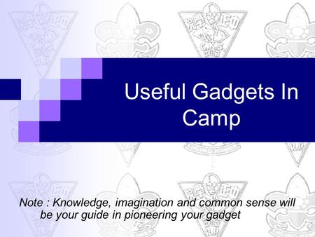 Useful Gadgets In Camp Note : Knowledge, imagination and common sense will be your guide in pioneering your gadget.