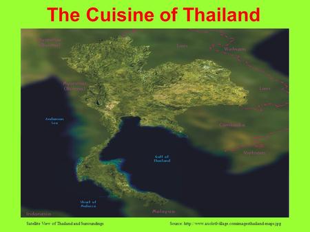 The Cuisine of Thailand Satellite View of Thailand and Surroundings Source: