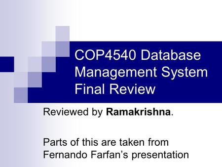 COP4540 Database Management System Final Review Reviewed by Ramakrishna. Parts of this are taken from Fernando Farfan’s presentation.