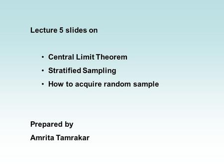 Lecture 5 slides on Central Limit Theorem Stratified Sampling How to acquire random sample Prepared by Amrita Tamrakar.