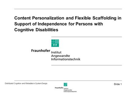 Slide 1 Distributed Cognition and Metadata in System Design Content Personalization and Flexible Scaffolding in Support of Independence for Persons with.