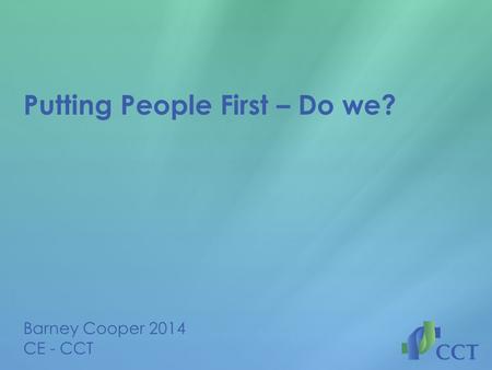 Putting People First – Do we? Barney Cooper 2014 CE - CCT.