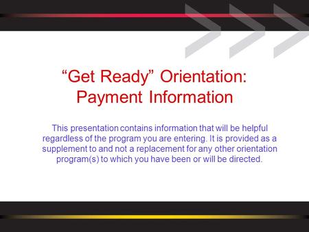 “Get Ready” Orientation: Payment Information This presentation contains information that will be helpful regardless of the program you are entering. It.