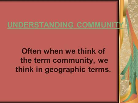 UNDERSTANDING COMMUNITY Often when we think of the term community, we think in geographic terms.