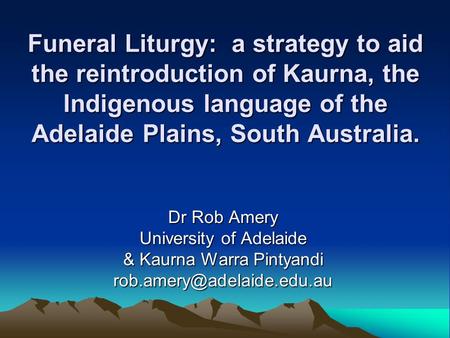 Funeral Liturgy: a strategy to aid the reintroduction of Kaurna, the Indigenous language of the Adelaide Plains, South Australia. Dr Rob Amery University.