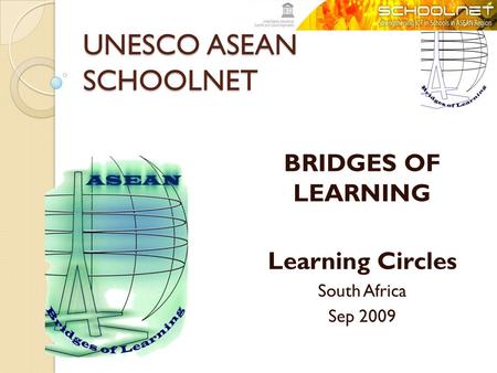 UNESCO ASEAN SCHOOLNET BRIDGES OF LEARNING Learning Circles South Africa Sep 2009.