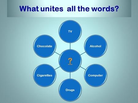 What unites all the words? ? TVAlcoholComputerDrugsCigarettesChocolate.