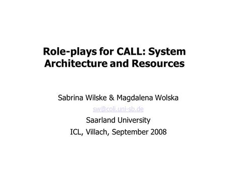 Role-plays for CALL: System Architecture and Resources Sabrina Wilske & Magdalena Wolska Saarland University ICL, Villach, September.