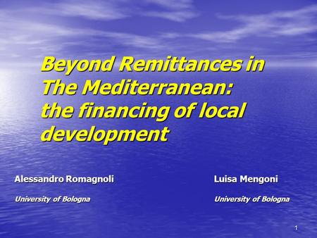 1 Beyond Remittances in The Mediterranean: the financing of local development Alessandro Romagnoli Luisa Mengoni University of Bologna University of Bologna.