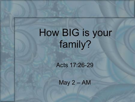 How BIG is your family? Acts 17:26-29 May 2 – AM.