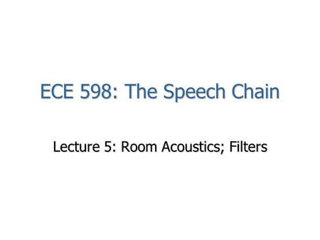 ECE 598: The Speech Chain Lecture 5: Room Acoustics; Filters.