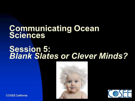 COSEE California Communicating Ocean Sciences Session 5: Blank Slates or Clever Minds?