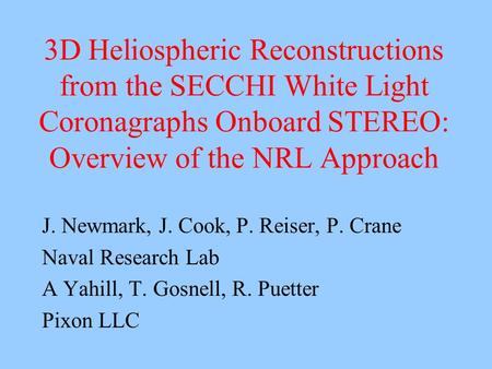 3D Heliospheric Reconstructions from the SECCHI White Light Coronagraphs Onboard STEREO: Overview of the NRL Approach J. Newmark, J. Cook, P. Reiser, P.