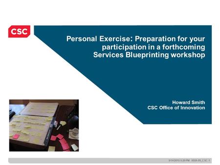 9/14/2015 5:29 PM 6029-09_CSC 1 Personal Exercise : Preparation for your participation in a forthcoming Services Blueprinting workshop Howard Smith CSC.