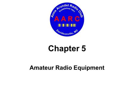 Chapter 5 Amateur Radio Equipment. Chapter 5 Amateur Radio Equipment Today’s agenda Basic operation of transmitters and receivers Special features of.