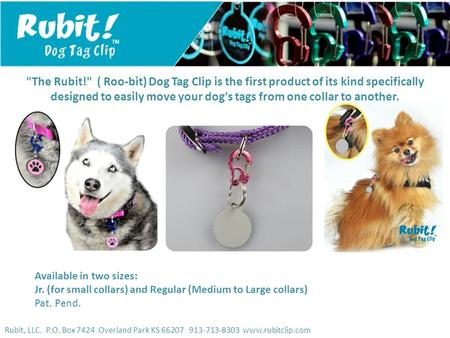 Rubit, LLC. P.O. Box 7424 Overland Park KS 66207 913-713-8303 www.rubitclip.com The Rubit! ( Roo-bit) Dog Tag Clip is the first product of its kind specifically.