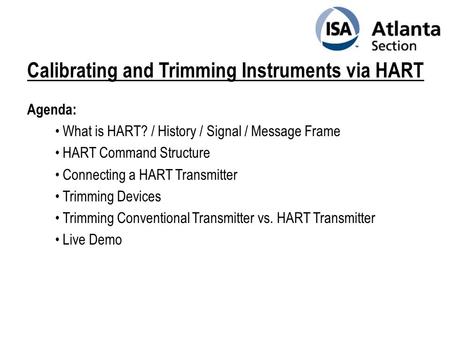 Calibrating and Trimming Instruments via HART Agenda: What is HART? / History / Signal / Message Frame HART Command Structure Connecting a HART Transmitter.