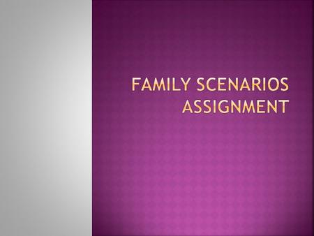  Choose one of the following family situations to develop a story of a family case study. Once you choose a situation, you will use and reuse it throughout.