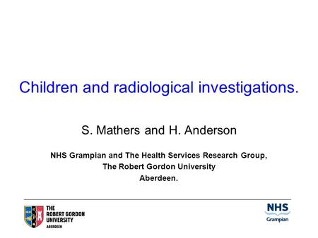 Children and radiological investigations. S. Mathers and H. Anderson NHS Grampian and The Health Services Research Group, The Robert Gordon University.