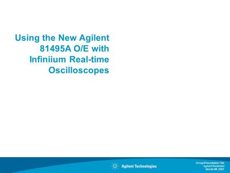 Group/Presentation Title Agilent Restricted Month ##, 200X Using the New Agilent 81495A O/E with Infiniium Real-time Oscilloscopes.